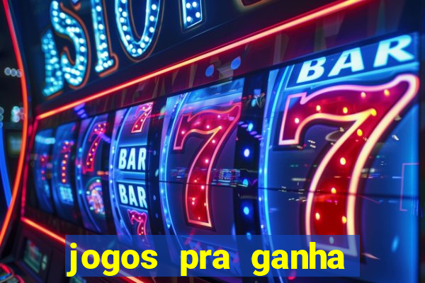 jogos pra ganha dinheiro de verdade